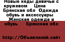 Новые кеды девичьи с кружевом  › Цена ­ 500 - Брянская обл. Одежда, обувь и аксессуары » Женская одежда и обувь   . Брянская обл.